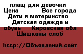 плащ для девочки › Цена ­ 1 000 - Все города Дети и материнство » Детская одежда и обувь   . Кировская обл.,Шишканы слоб.